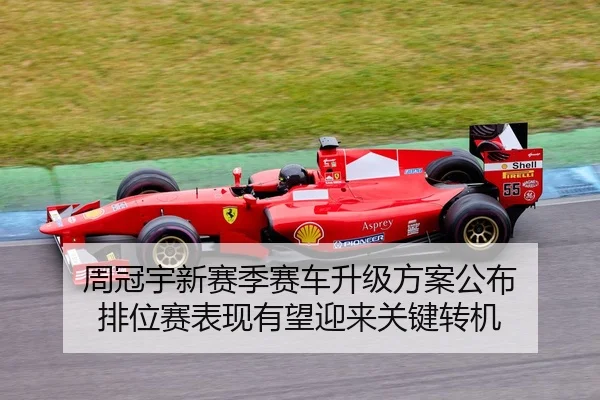 周冠宇新赛季赛车升级方案公布 排位赛表现有望迎来关键转机